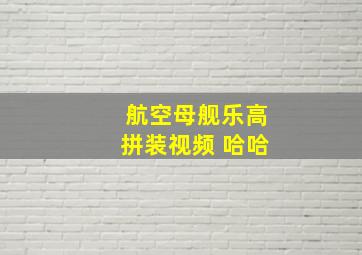 航空母舰乐高拼装视频 哈哈